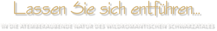 Lassen Sie sich entfhren IN DIE ATEMBERAUBENDE NATUR DES WILDROMANTISCHEN SCHWARZATALES