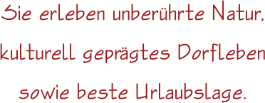 Sie erleben unberhrte Natur, kulturell geprgtes Dorfleben sowie beste Urlaubslage.